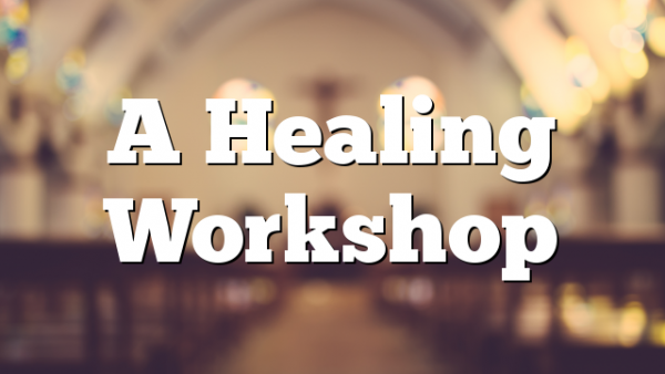 A Healing Workshop