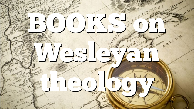 BOOKS on Wesleyan theology