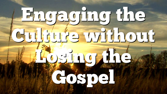 Engaging the Culture without Losing the Gospel