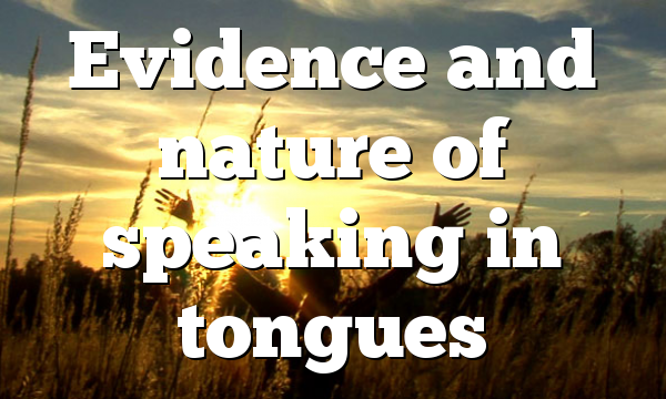 Evidence and nature of speaking in tongues