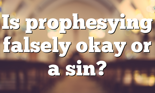 Is prophesying falsely okay or a sin?