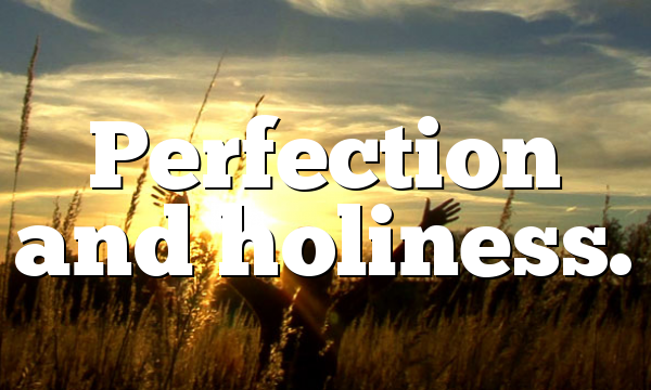 Perfection and holiness.