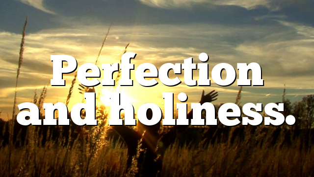 Perfection and holiness.