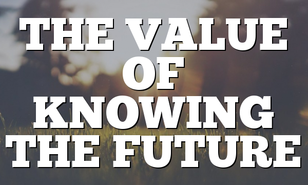 THE VALUE OF KNOWING THE FUTURE