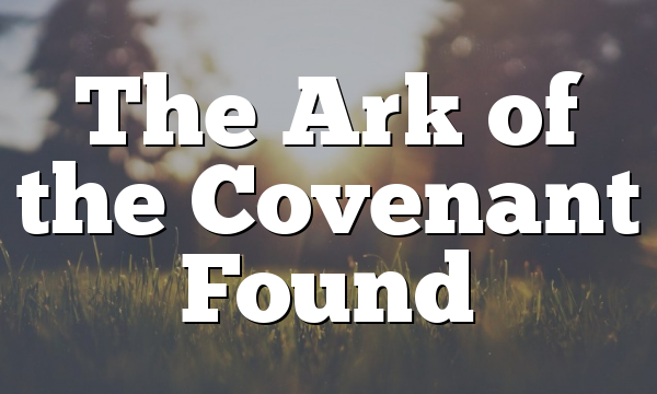 The Ark of the Covenant Found