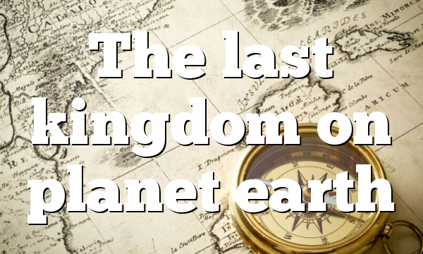 The last kingdom on planet earth