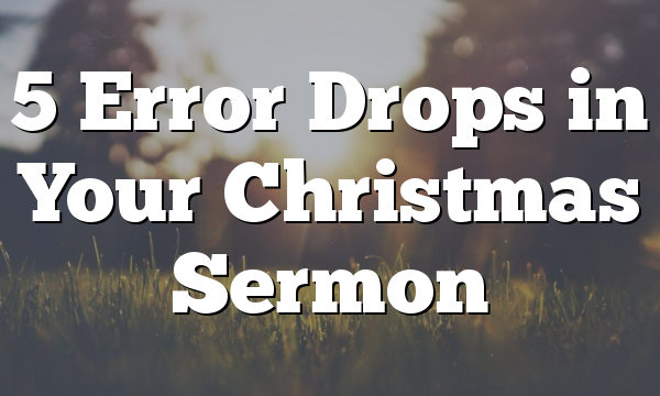 5 Error Drops in Your Christmas Sermon