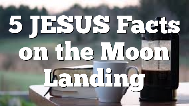 5 JESUS Facts on the Moon Landing