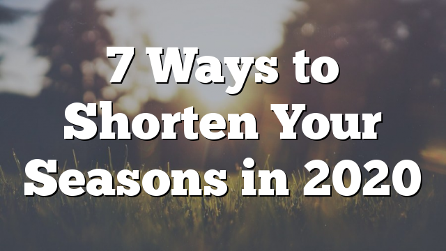 7 Ways to Shorten Your Seasons in 2020