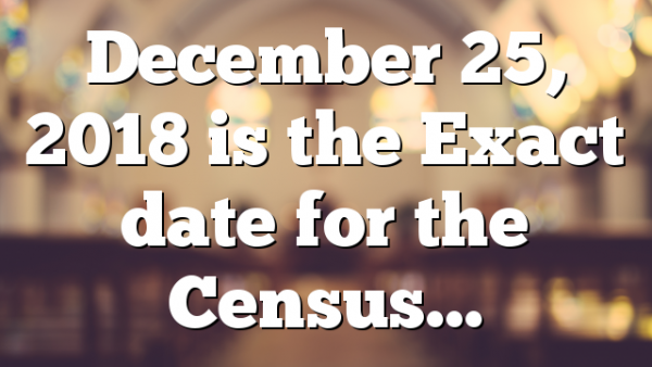December 25, 2018 is the Exact date for the Census…