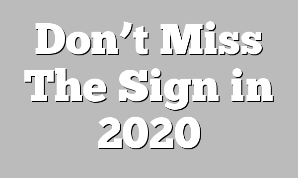 Don’t Miss The Sign in 2020