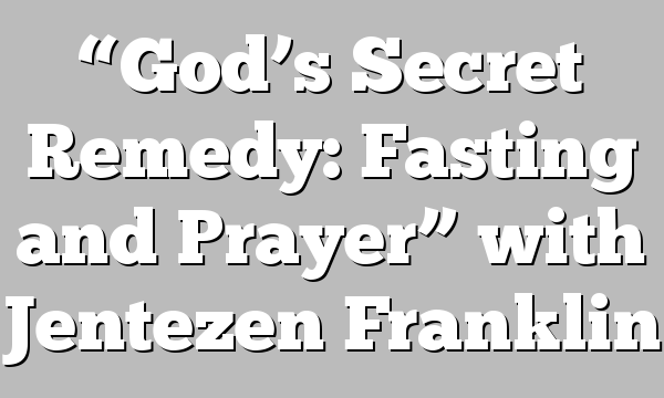 “God’s Secret Remedy: Fasting and Prayer” with Jentezen Franklin
