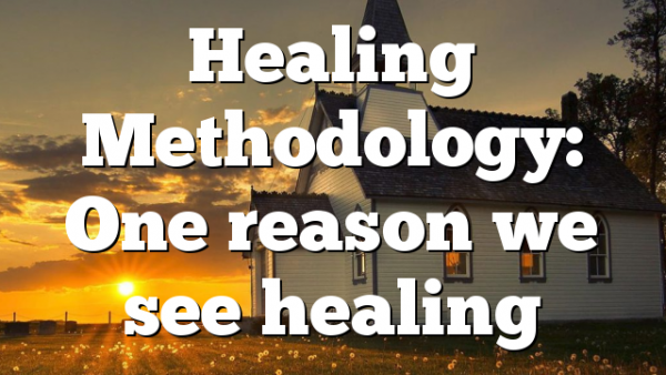 Healing Methodology: One reason we see healing