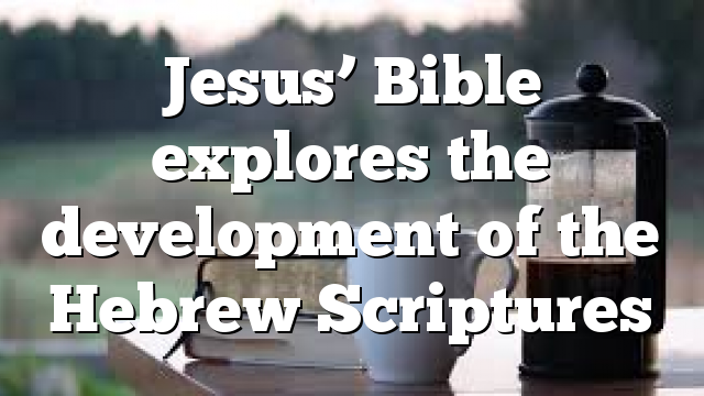 Jesus’ Bible explores the development of the Hebrew Scriptures