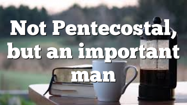 Not Pentecostal, but an important man