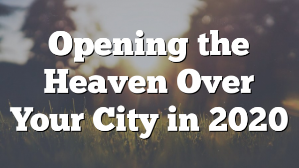 Opening the Heaven Over Your City in 2020