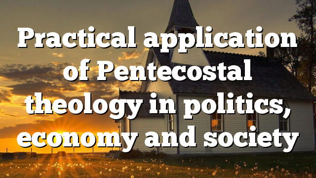 Practical application of Pentecostal theology in politics, economy and society