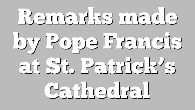 Remarks made by Pope Francis at St. Patrick’s Cathedral