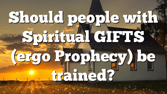 Should people with Spiritual GIFTS (ergo Prophecy) be trained?