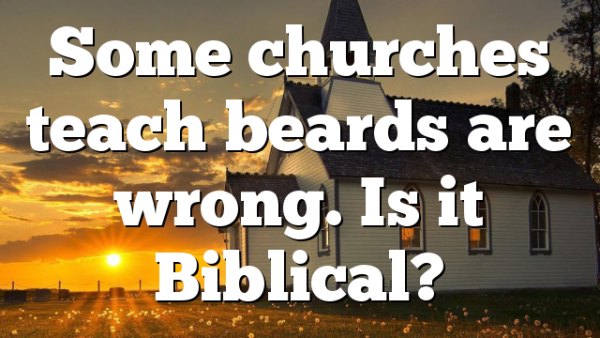 Some churches teach beards are wrong. Is it Biblical?
