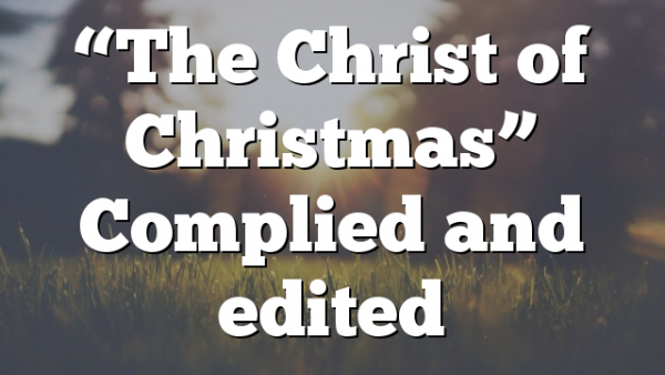 “The Christ of Christmas” Complied and edited