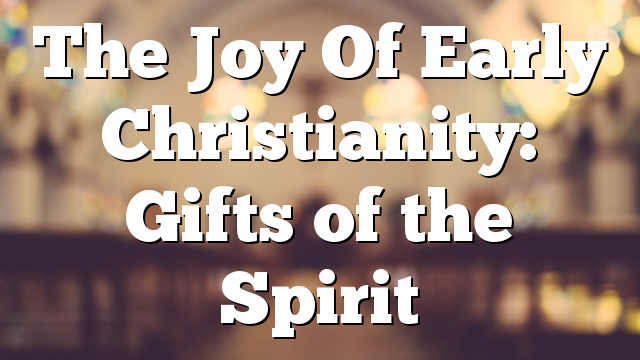 The Joy Of Early Christianity: Gifts of the Spirit