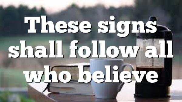 These signs shall follow all who believe