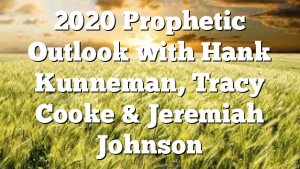 2020 Prophetic Outlook with Hank Kunneman, Tracy Cooke & Jeremiah Johnson