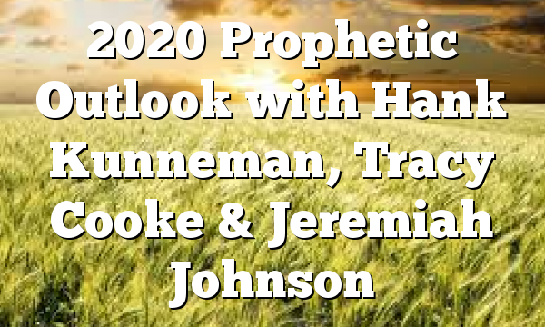 2020 Prophetic Outlook with Hank Kunneman, Tracy Cooke & Jeremiah Johnson