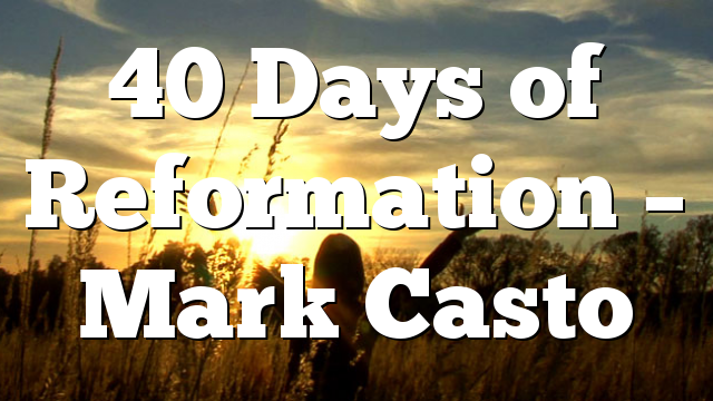 40 Days of Reformation – Mark Casto