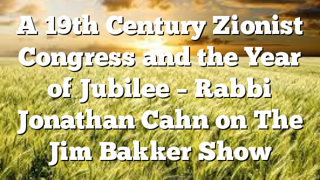 A 19th Century Zionist Congress and the Year of Jubilee – Rabbi Jonathan Cahn on The Jim Bakker Show