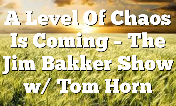 A Level Of Chaos Is Coming – The Jim Bakker Show w/ Tom Horn