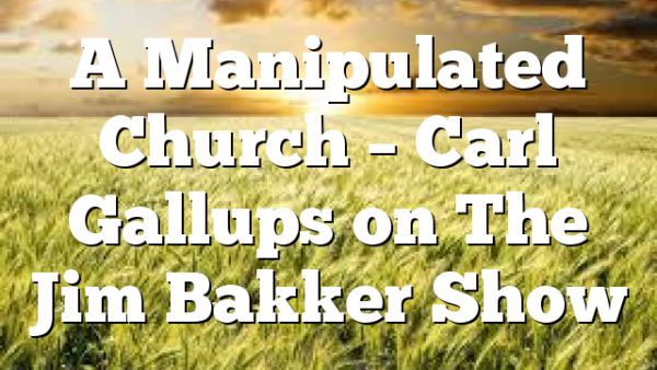 A Manipulated Church – Carl Gallups on The Jim Bakker Show