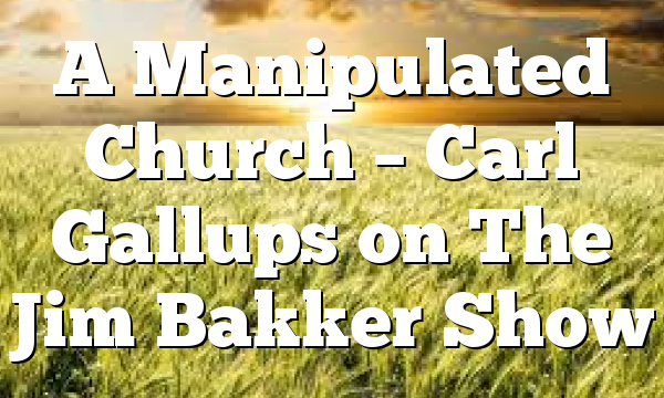 A Manipulated Church – Carl Gallups on The Jim Bakker Show