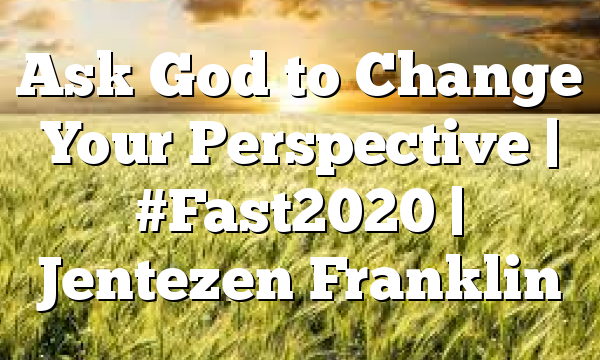 Ask God to Change Your Perspective | #Fast2020 | Jentezen Franklin