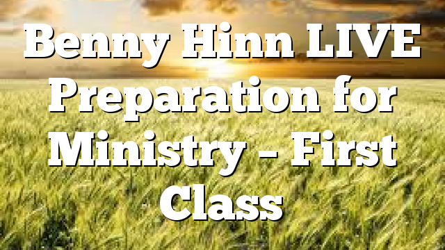 Benny Hinn LIVE Preparation for Ministry – First Class