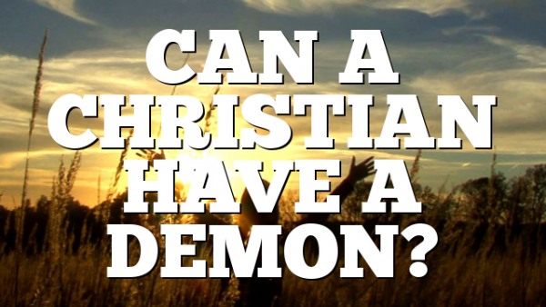 CAN A CHRISTIAN HAVE A DEMON?