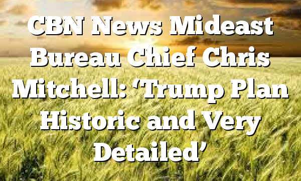 CBN News Mideast Bureau Chief Chris Mitchell: ‘Trump Plan Historic and Very Detailed’