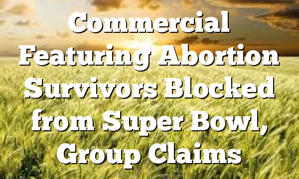 Commercial Featuring Abortion Survivors Blocked from Super Bowl, Group Claims