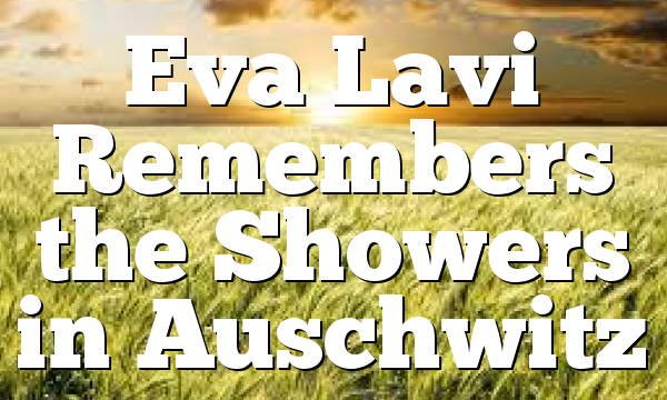 Eva Lavi Remembers the Showers in Auschwitz
