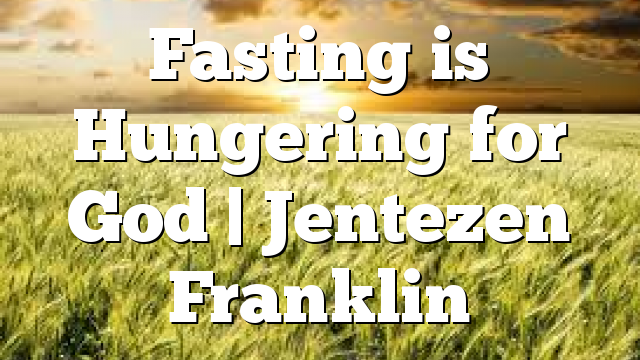 Fasting is Hungering for God | Jentezen Franklin