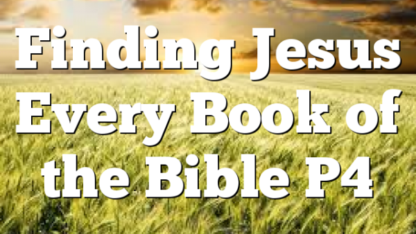 Finding Jesus Every Book of the Bible P4