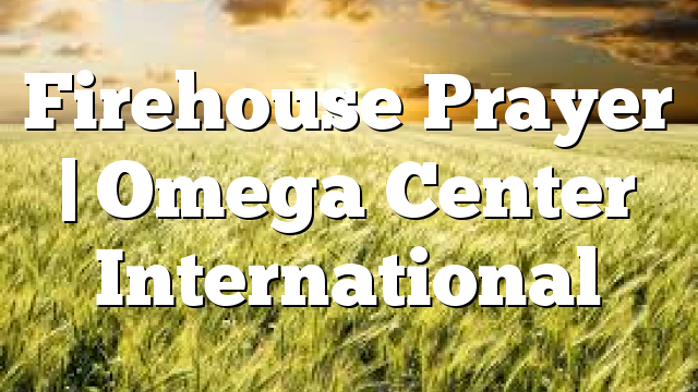 Firehouse Prayer | Omega Center International