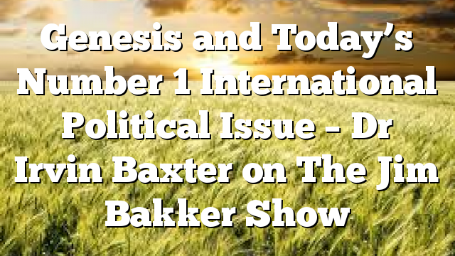 Genesis and Today’s Number 1 International Political Issue – Dr Irvin Baxter on The Jim Bakker Show