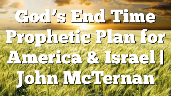 God’s End Time Prophetic Plan for America & Israel | John McTernan