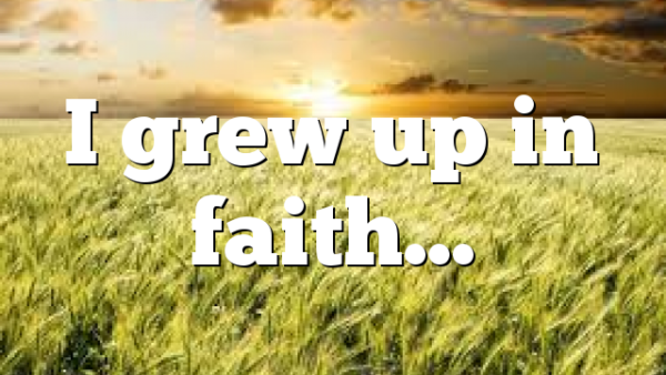 I grew up in faith…