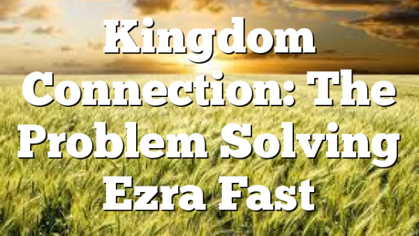 Kingdom Connection: The Problem Solving Ezra Fast