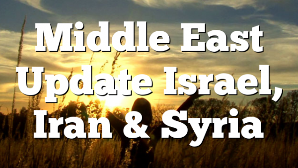 Middle East Update Israel, Iran & Syria