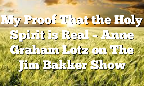 My Proof That the Holy Spirit is Real – Anne Graham Lotz on The Jim Bakker Show