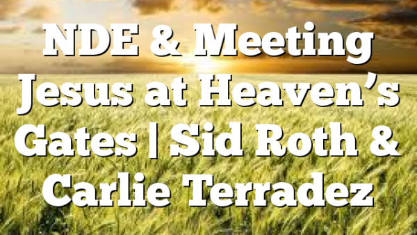 NDE & Meeting Jesus at Heaven’s Gates | Sid Roth & Carlie Terradez